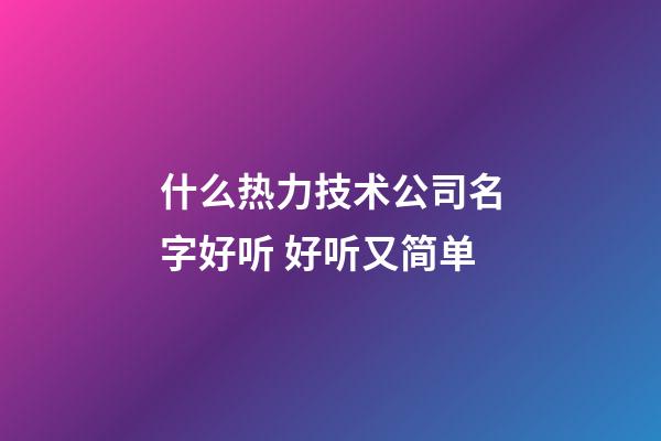 什么热力技术公司名字好听 好听又简单